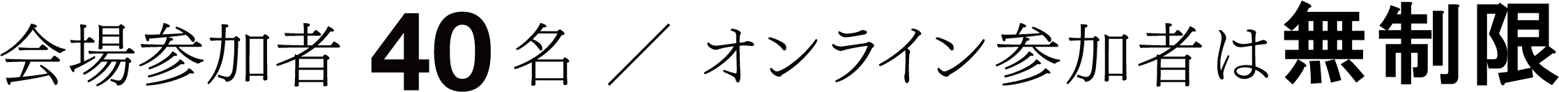 会場参加者40名 ／ オンライン参加者は無制限